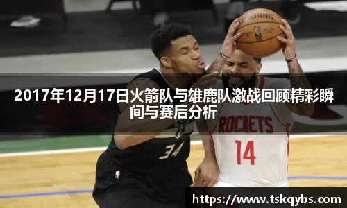 2017年12月17日火箭队与雄鹿队激战回顾精彩瞬间与赛后分析