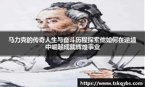 马力克的传奇人生与奋斗历程探索他如何在逆境中崛起成就辉煌事业
