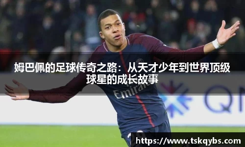姆巴佩的足球传奇之路：从天才少年到世界顶级球星的成长故事