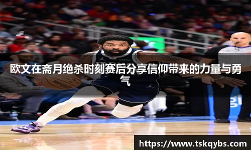 欧文在斋月绝杀时刻赛后分享信仰带来的力量与勇气