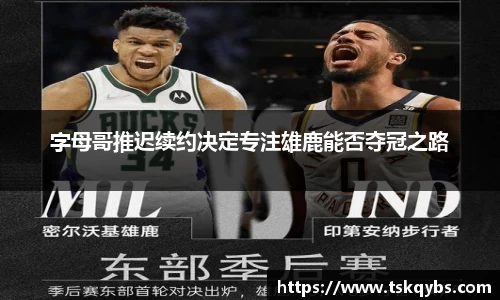 字母哥推迟续约决定专注雄鹿能否夺冠之路