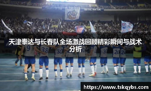 天津泰达与长春队全场激战回顾精彩瞬间与战术分析