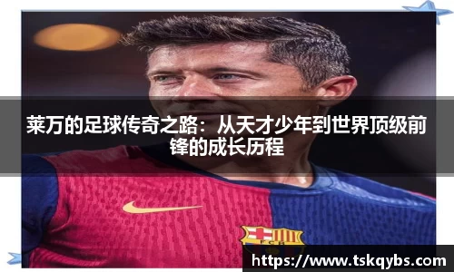 莱万的足球传奇之路：从天才少年到世界顶级前锋的成长历程