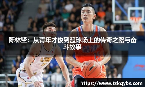 陈林坚：从青年才俊到篮球场上的传奇之路与奋斗故事